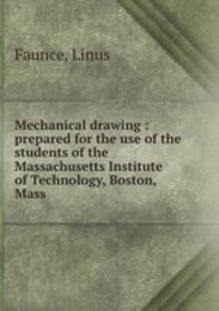 Mechanical drawing : prepared for the use of the students of the Massachusetts Institute of Technology, Boston, Mass.