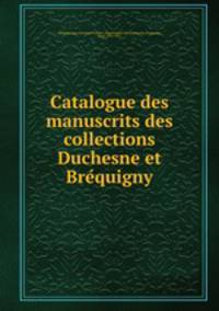 Catalogue des manuscrits des collections Duchesne et Bre?quigny