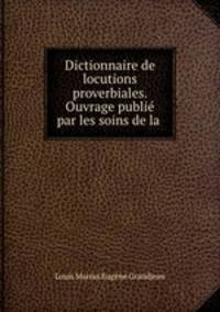Dictionnaire de locutions proverbiales. Ouvrage publie par les soins de la .