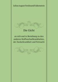 Die Gicht. an sich und in Beziehung zu den anderen Stoffwechselkrankheiten, der Zuckerkrankheit und Fettsucht