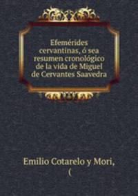 Efemerides cervantinas, o sea resumen cronologico de la vida de Miguel de Cervantes Saavedra