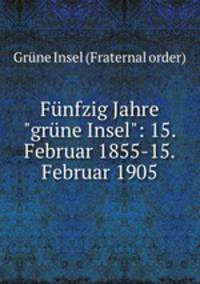 Fnfzig Jahre"grne Insel": 15. Februar 1855-15. Februar 1905