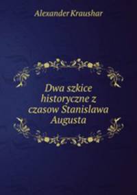 Dwa szkice historyczne z czasow Stanislawa Augusta