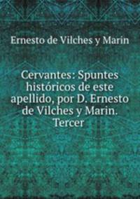 Cervantes: Spuntes historicos de este apellido, por D. Ernesto de Vilches y Marin. Tercer .