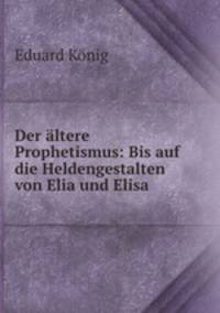 Der altere Prophetismus: Bis auf die Heldengestalten von Elia und Elisa