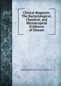 Clinical diagnosis: The Bacteriological, Chemical, and Microscopical Evidences of Disease