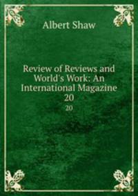 Review of Reviews and World`s Work: An International Magazine. 20