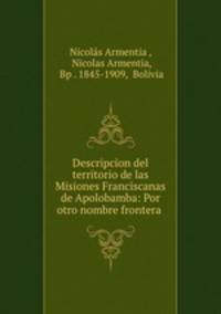 Descripcion del territorio de las Misiones Franciscanas de Apolobamba: Por otro nombre frontera .