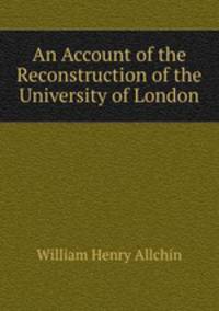 An Account of the Reconstruction of the University of London
