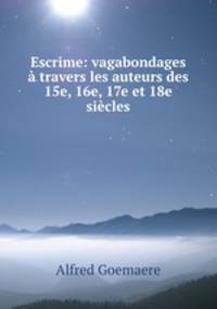 Escrime: vagabondages a travers les auteurs des 15e, 16e, 17e et 18e siecles