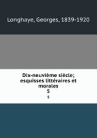 Dix-neuvieme siecle; esquisses litteraires et morales