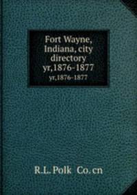 Fort Wayne, Indiana, city directory. yr,1876-1877