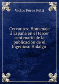 Cervantes: Homenaje Espaa en el tercer centenario de la publicacin de"el Ingenioso Hidalgo .