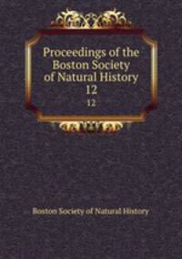 Proceedings of the Boston Society of Natural History. 12