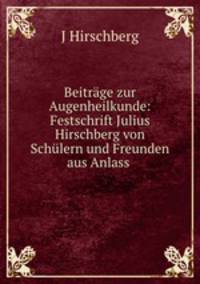 Beitrage zur Augenheilkunde: Festschrift Julius Hirschberg von Schulern und Freunden aus Anlass .
