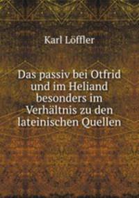 Das passiv bei Otfrid und im Heliand besonders im Verhaltnis zu den lateinischen Quellen.