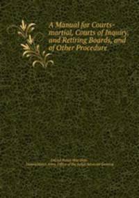 A Manual for Courts-martial, Courts of Inquiry, and Retiring Boards, and of Other Procedure .