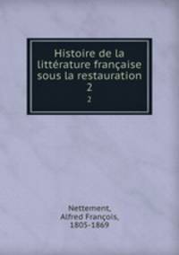 Histoire de la littrature franaise sous la restauration. 2