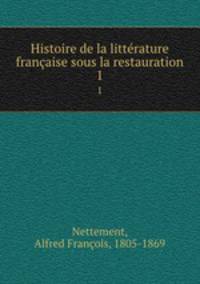 Histoire de la littrature franaise sous la restauration. 1