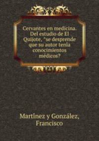 Cervantes en medicina. Del estudio de El Quijote, ?se desprende que su autor teni?a conocimientos me?dicos?