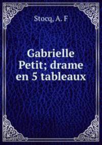 Gabrielle Petit; drame en 5 tableaux