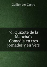 "d. Quixote de la Mancha": Comedia en tres jornades y en Vers