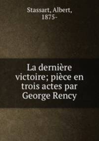 La derniere victoire; piece en trois actes par George Rency
