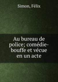 Au bureau de police; comedie-bouffe et vecue en un acte