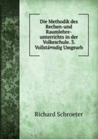 Die Methodik des Rechen-und Raumlehre-unterrichts in der Volkeschule. 3. Vollsta¤ndig Umgearb