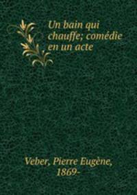 Un bain qui chauffe; comedie en un acte