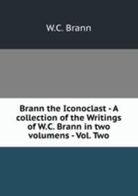 Brann the Iconoclast - A collection of the Writings of W.C. Brann in two volumens - Vol. Two
