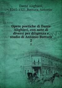 Opere poetiche di Dante Alighieri, con note di diversi per diligenza e studio di Antonio Buttura. 2