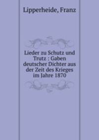 Lieder zu Schutz und Trutz : Gaben deutscher Dichter aus der Zeit des Krieges im Jahre 1870