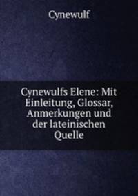 Cynewulfs Elene: Mit Einleitung, Glossar, Anmerkungen und der lateinischen Quelle