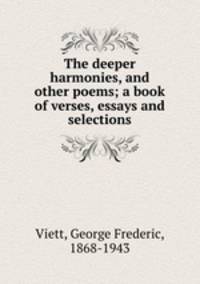 The deeper harmonies, and other poems; a book of verses, essays and selections