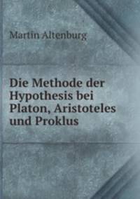Die Methode der Hypothesis bei Platon, Aristoteles und Proklus