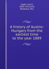 A history of Austro-Hungary from the earliest time to the year 1889