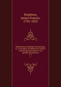 Illustrations of British entomology; or, A synopsis of indigenous insects: containing their generic and specific distinctions. v. 1