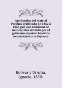 Artropodos del viaje al Pacifico verificado de 1862 a 1865 por una comision de naturalistas enviada por el gobierno espanol. Insectos neuropteros y ortopteros