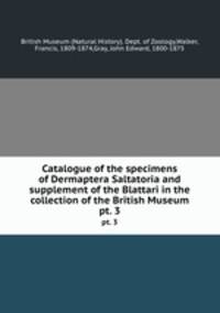 Catalogue of the specimens of Dermaptera Saltatoria and supplement of the Blattari in the collection of the British Museum.. pt. 3