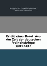 Briefe einer Braut: Aus der Zeit der deutschen Freiheitskriege, 1804-1813