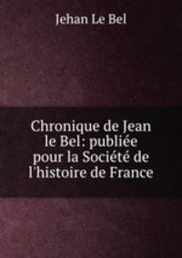 Chronique de Jean le Bel: publiee pour la Societe de l