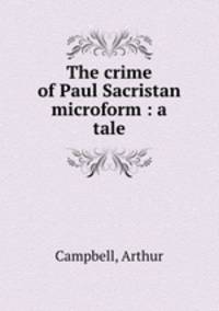 The crime of Paul Sacristan microform : a tale