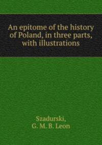 An epitome of the history of Poland, in three parts, with illustrations