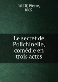 Le secret de Polichinelle, comedie en trois actes