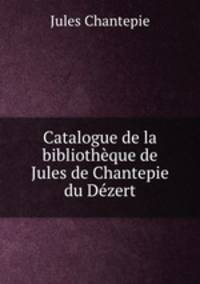 Catalogue de la bibliotheque de Jules de Chantepie du Dezert