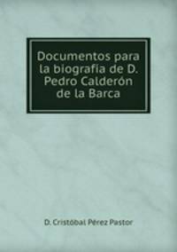 Documentos para la biografia de D. Pedro Calderon de la Barca