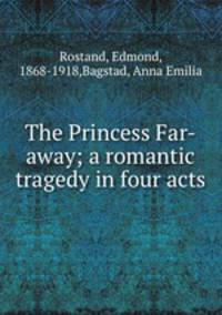 The Princess Far-away; a romantic tragedy in four acts