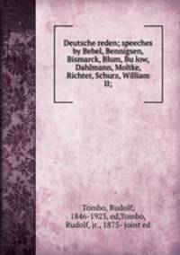 Deutsche reden; speeches by Bebel, Bennigsen, Bismarck, Blum, Bu?low, Dahlmann, Moltke, Richter, Schurz, William II;