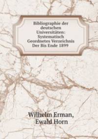 Bibliographie der deutschen Universitaten: Systematisch Geordnetes Verzeichnis Der Bis Ende 1899 .